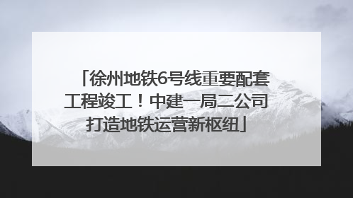 徐州地铁6号线重要配套工程竣工！中建一局二公司打造地铁运营新枢纽