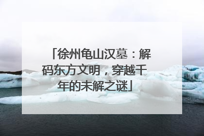 徐州龟山汉墓：解码东方文明，穿越千年的未解之谜