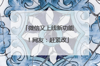 微信又上线新功能！网友：赶紧改