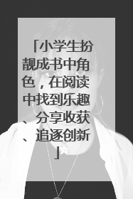 小学生扮靓成书中角色，在阅读中找到乐趣、分享收获、追逐创新