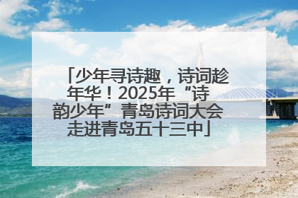 少年寻诗趣，诗词趁年华！2025年“诗韵少年”青岛诗词大会走进青岛五十三中
