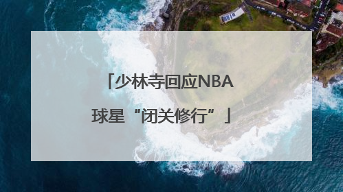 少林寺回应NBA球星“闭关修行”