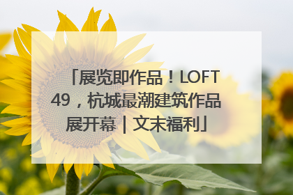展览即作品！LOFT49，杭城最潮建筑作品展开幕｜文末福利