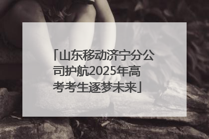 山东移动济宁分公司护航2025年高考考生逐梦未来
