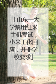山东一大学禁用红米手机考试，小米王化回应：并非学校要求