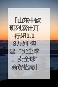 山东中欧班列累计开行超1.18万列 构建“买全球、卖全球”商贸格局