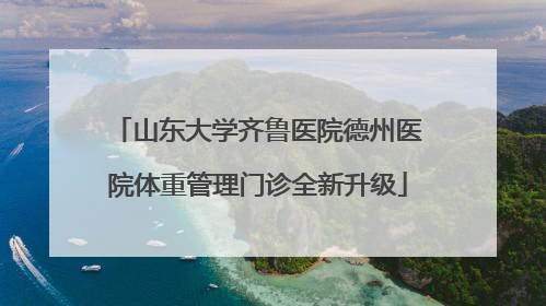 山东大学齐鲁医院德州医院体重管理门诊全新升级