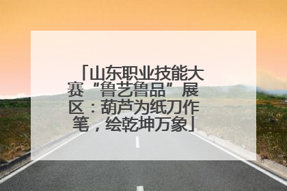 山东职业技能大赛“鲁艺鲁品”展区：葫芦为纸刀作笔，绘乾坤万象