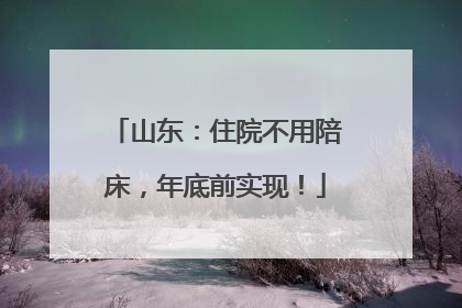 山东：住院不用陪床，年底前实现！
