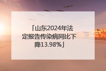 山东2024年法定报告传染病同比下降13.98%