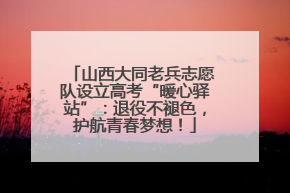 山西大同老兵志愿队设立高考“暖心驿站”：退役不褪色，护航青春梦想！