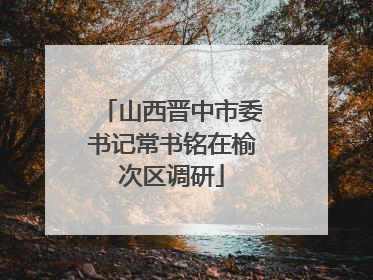 山西晋中市委书记常书铭在榆次区调研