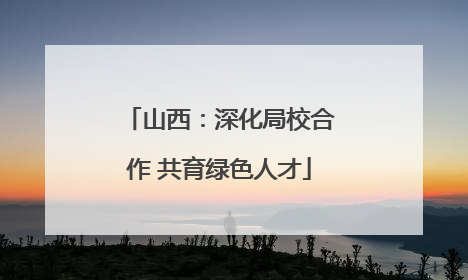 山西：深化局校合作 共育绿色人才
