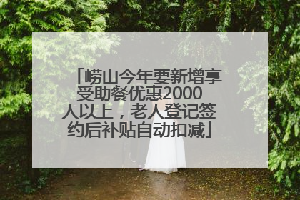 崂山今年要新增享受助餐优惠2000人以上，老人登记签约后补贴自动扣减