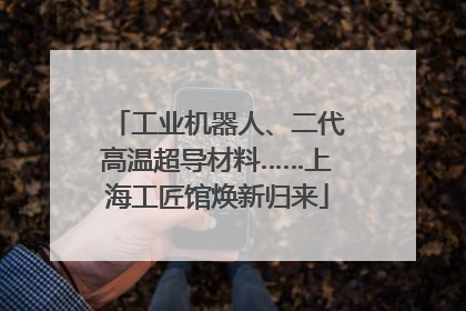 工业机器人、二代高温超导材料……上海工匠馆焕新归来