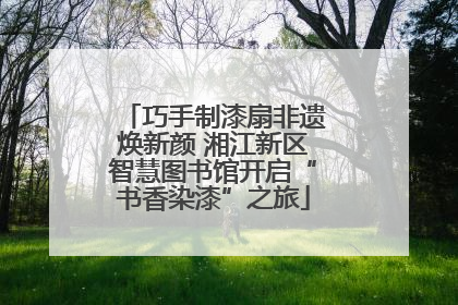 巧手制漆扇非遗焕新颜 湘江新区智慧图书馆开启“书香染漆”之旅