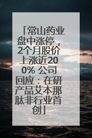常山药业盘中涨停，2个月股价上涨近200% 公司回应：在研产品艾本那肽非行业首创