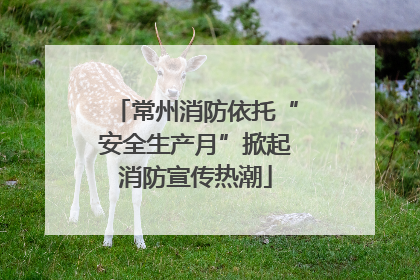 常州消防依托“安全生产月”掀起消防宣传热潮