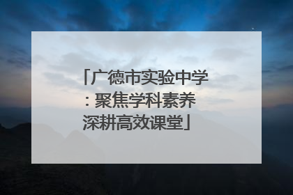 广德市实验中学：聚焦学科素养 深耕高效课堂
