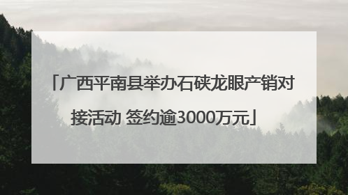广西平南县举办石硖龙眼产销对接活动 签约逾3000万元