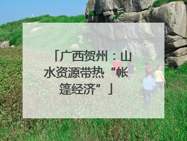 广西贺州：山水资源带热“帐篷经济”