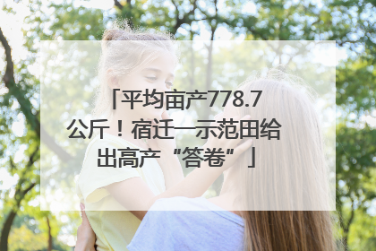 平均亩产778.7公斤！宿迁一示范田给出高产“答卷”