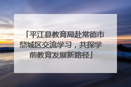 平江县教育局赴常德市鼎城区交流学习，共探学前教育发展新路径