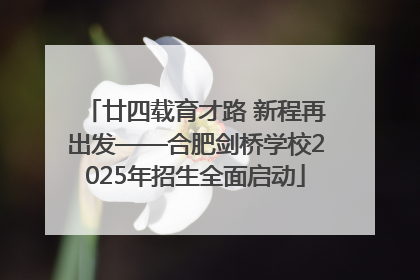 廿四载育才路 新程再出发——合肥剑桥学校2025年招生全面启动