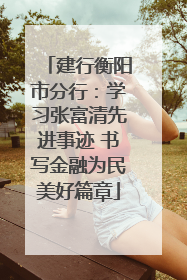 建行衡阳市分行：学习张富清先进事迹 书写金融为民美好篇章