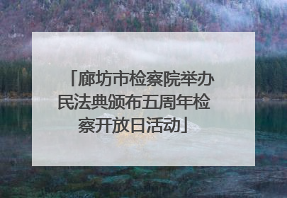 廊坊市检察院举办民法典颁布五周年检察开放日活动