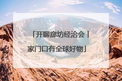 开聊廊坊经洽会丨家门口有全球好物