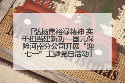 弘扬焦裕禄精神 实干担当建新功—国元保险河南分公司开展“迎七一”主题党日活动