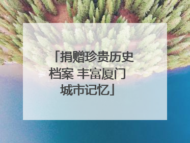 捐赠珍贵历史档案 丰富厦门城市记忆