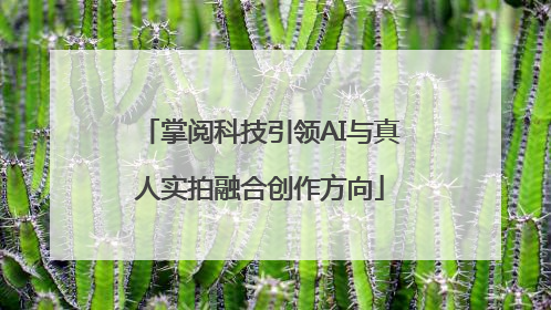 掌阅科技引领AI与真人实拍融合创作方向