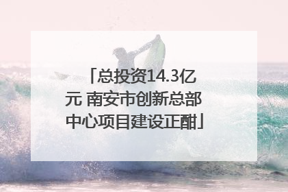 总投资14.3亿元 南安市创新总部中心项目建设正酣