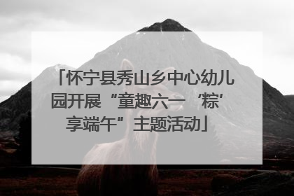 怀宁县秀山乡中心幼儿园开展“童趣六一‘粽’享端午”主题活动
