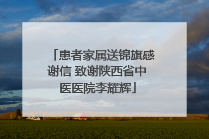 患者家属送锦旗感谢信 致谢陕西省中医医院李耀辉