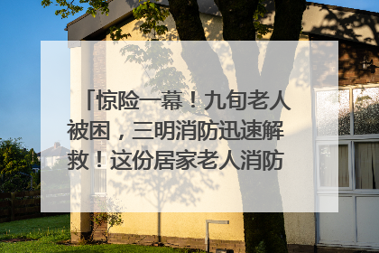 惊险一幕！九旬老人被困，三明消防迅速解救！这份居家老人消防安全指南请立刻收藏