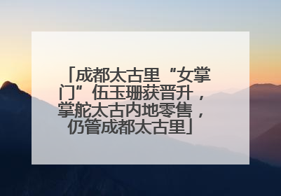 成都太古里“女掌门”伍玉珊获晋升，掌舵太古内地零售，仍管成都太古里