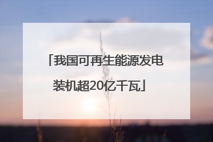 我国可再生能源发电装机超20亿千瓦