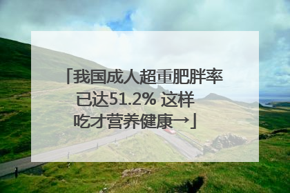 我国成人超重肥胖率已达51.2% 这样吃才营养健康→