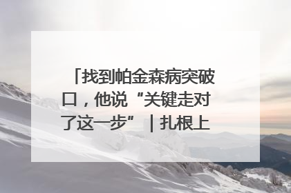 找到帕金森病突破口，他说“关键走对了这一步”｜扎根上海，从0到1