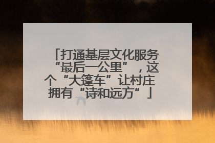 打通基层文化服务“最后一公里”，这个“大篷车”让村庄拥有“诗和远方”