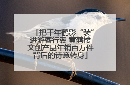 把千年鹤影“装”进游客行囊 黄鹤楼文创产品年销百万件背后的诗意转身