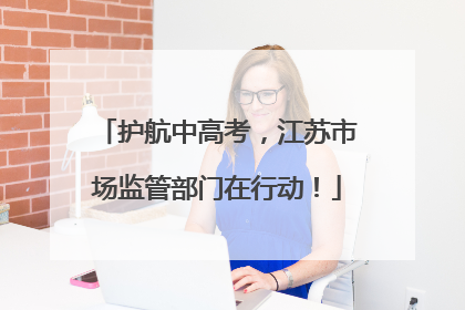 护航中高考，江苏市场监管部门在行动！