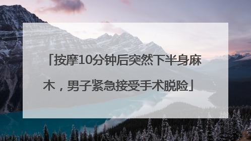 按摩10分钟后突然下半身麻木，男子紧急接受手术脱险