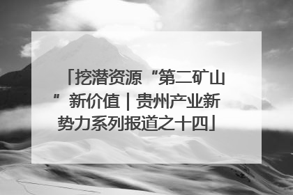 挖潜资源“第二矿山”新价值｜贵州产业新势力系列报道之十四