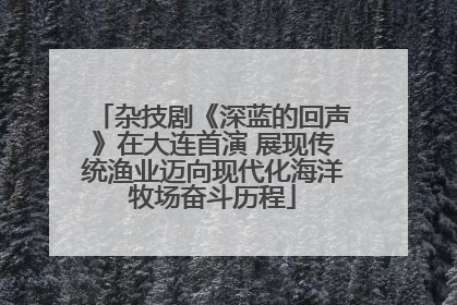 杂技剧《深蓝的回声》在大连首演 展现传统渔业迈向现代化海洋牧场奋斗历程