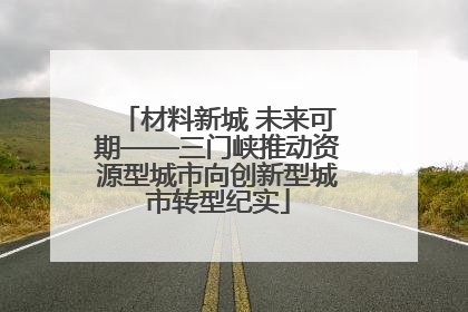 材料新城 未来可期——三门峡推动资源型城市向创新型城市转型纪实