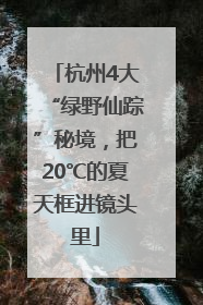 杭州4大“绿野仙踪”秘境，把20℃的夏天框进镜头里